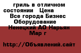 гриль в отличном состоянии › Цена ­ 20 000 - Все города Бизнес » Оборудование   . Ненецкий АО,Нарьян-Мар г.